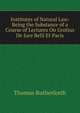 Institutes of Natural Law: Being the Substance of a Course of Lectures On Grotius De Jure Belli Et Pacis, Thomas Rutherforth 