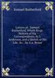 Letters of . Samuel Rutherford, Whith Biogr. Notices of His Correspondents, by J. Anderson, and a Sketch of His Life, &c., by A.a. Bonar, Samuel Rutherford 