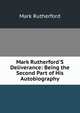 Mark Rutherford'S Deliverance: Being the Second Part of His Autobiography, Mark Rutherford 