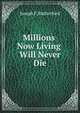 Millions now living will never die, Joseph F. Rutherford 