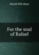 For the soul of Rafael, Marah Ellis Ryan 