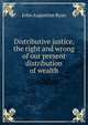 Distributive justice, the right and wrong of our present distribution of wealth, John Augustine Ryan 