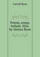 Poems, songs, ballads. Illus. by Alonzo Ryan, Carroll Ryan 