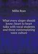 What every singer should know; heart to heart talks with vocal students and those contemplating voice culture, Millie Ryan 