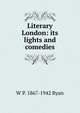 Literary London: its lights and comedies, W P. 1867-1942 Ryan 