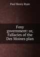 Foxy government: or, Fallacies of the Des Moines plan, Paul Henry Ryan 