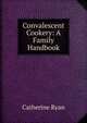 Convalescent Cookery: A Family Handbook, Catherine Ryan 
