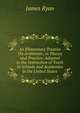 An Elementary Treatise On Arithmetic, in Theory and Practice: Adapted to the Instruction of Youth in Schools and Academies in the United States, James Ryan 