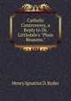 Catholic Controversy, a Reply to Dr. Littledale's "Plain Reasons.", Henry Ignatius D. Ryder 