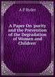A Paper On 'purity and the Prevention of the Degradation of Women and Children'., A P Ryder 