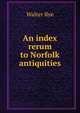 An index rerum to Norfolk antiquities, Walter Rye 