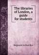 The libraries of London, a guide for students, Reginald Arthur Rye 