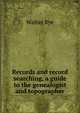 Records and record searching, a guide to the genealogist and topographer, Walter Rye 
