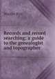 Records and record searching; a guide to the genealogist and topographer, Walter Rye 