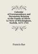 Calendar of Correspondence and Documents Relating to the Family of Oliver Le Neve of Witchingham, Norfolk, 1675-1743, Francis Rye 