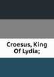 Croesus, King Of Lydia;, 