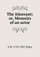 The itinerant; or, Memoirs of an actor, S W. 1759-1837 Ryley 