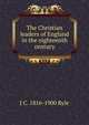 The Christian leaders of England in the eighteenth century, J C. 1816-1900 Ryle 