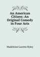 An American Citizen: An Original Comedy in Four Acts, Madeleine Lucette Ryley 