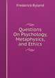 Questions On Psychology, Metaphysics, and Ethics, Ryland, Frederick, 1854-1902 