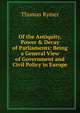 Of the Antiquity, Power & Decay of Parliaments: Being a General View of Government and Civil Policy in Europe, Thomas Rymer 
