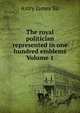 The royal politician represented in one hundred emblems Volume 1, Astry James Sir 