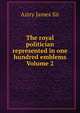 The royal politician represented in one hundred emblems Volume 2, Astry James Sir 