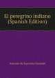 El peregrino indiano (Spanish Edition), Antonio de Saavedra Guzman 