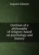 Outlines of a philosophy of religion: based on psychology and history, Auguste Sabatier 