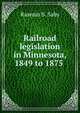 Railroad legislation in Minnesota, 1849 to 1875 ., Rasmus S. Saby 
