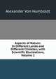 Aspects of Nature: In Different Lands and Different Climates; with Scientific Elucidations, Volume 2, Alexander Von Humboldt 