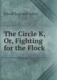 The Circle K, Or, Fighting for the Flock, Edwin Legrand Sabin 