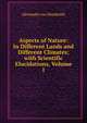 Aspects of Nature: In Different Lands and Different Climates; with Scientific Elucidations, Volume 1, Alexander von Humboldt 