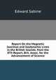 Report On the Magnetic Isoclinal and Isodynamic Lines in the British Islands. from the 8Th Report, Brit. Assoc. for the Advancement of Science, Edward Sabine 