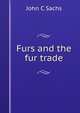 Furs and the fur trade, John C Sachs 