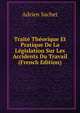 Traite Theorique Et Pratique De La Legislation Sur Les Accidents Du Travail (French Edition), Adrien Sachet 