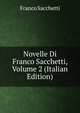 Novelle Di Franco Sacchetti, Volume 2 (Italian Edition), Franco Sacchetti 