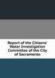 Report of the Citizens' Water Investigation Committee of the City of Sacramento, 