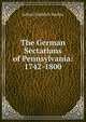 The German Sectarians of Pennsylvania: 1742-1800, Julius Friedrich Sachse 