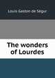 The wonders of Lourdes, Louis Gaston de Segur 