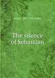 The silence of Sebastian, Anna T. 1854-1932 Sadlier 