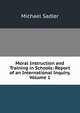 Moral Instruction and Training in Schools: Report of an International Inquiry, Volume 1, Michael Sadler 