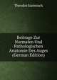 Beitrage Zur Normalen Und Pathologischen Anatomie Des Auges (German Edition), Theodor Saemisch 