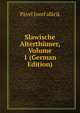 Slawische Alterthumer, Volume 1 (German Edition), Pavel Jozef afarik 