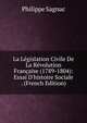 La L?gislation Civile De La R?volution Fran?aise (1789-1804): Essai D'histoire Sociale . (French Edition), Philippe Sagnac 