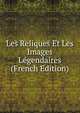 Les Reliques Et Les Images Legendaires (French Edition), 