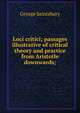 Loci critici; passages illustrative of critical theory and practice from Aristotle downwards;, Saintsbury, George, 1845-1933 