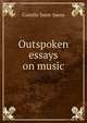Outspoken essays on music, Camille Saint-Saens 