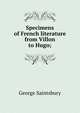 Specimens of French literature from Villon to Hugo;, Saintsbury, George, 1845-1933 