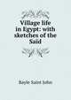 Village life in Egypt: with sketches of the Said, Bayle Saint John 